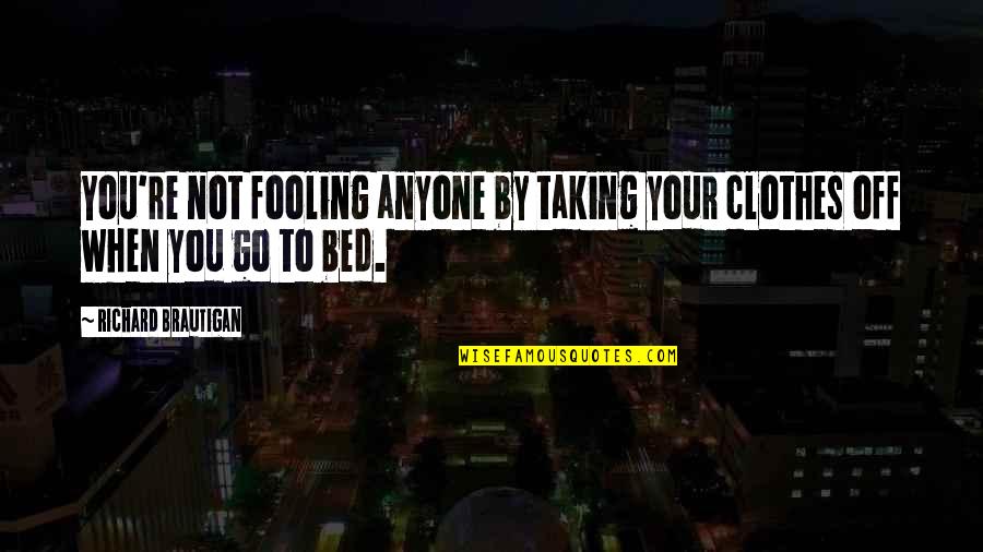 Go To Bed Quotes By Richard Brautigan: You're not fooling anyone by taking your clothes