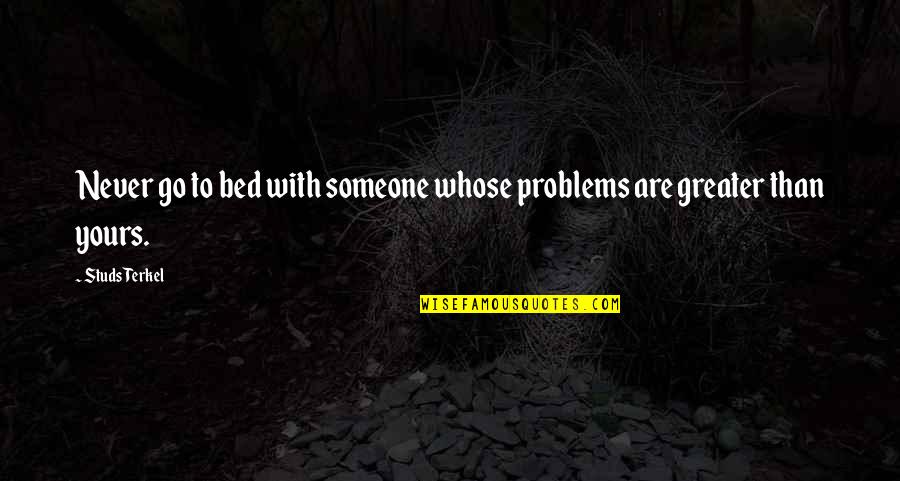 Go To Bed Quotes By Studs Terkel: Never go to bed with someone whose problems