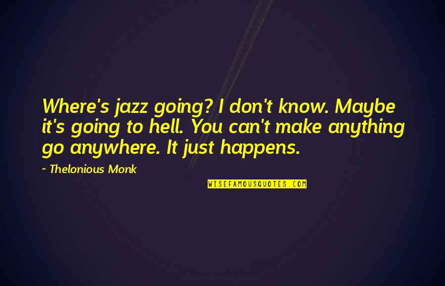 Go To Hell Quotes By Thelonious Monk: Where's jazz going? I don't know. Maybe it's