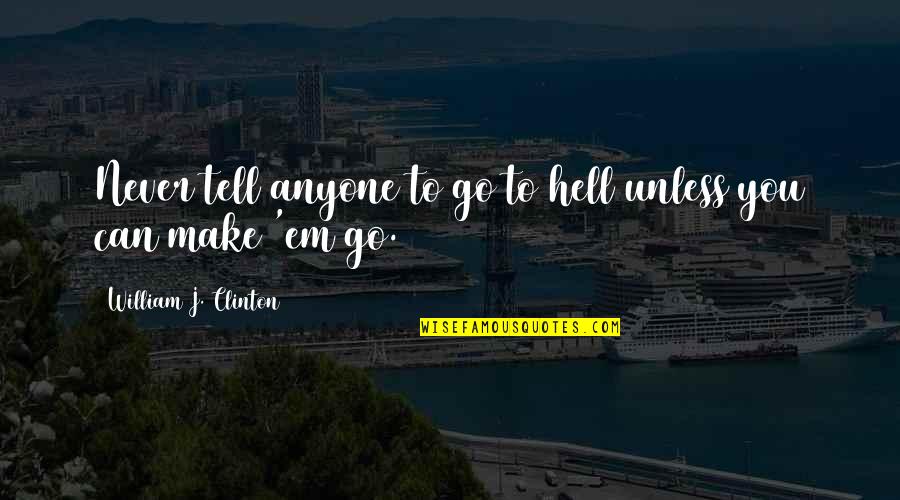 Go To Hell Quotes By William J. Clinton: Never tell anyone to go to hell unless