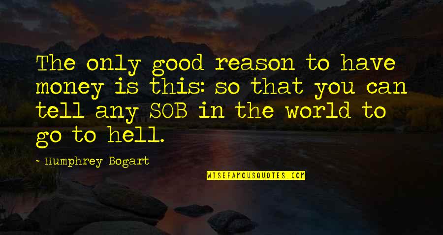 Go To Hell World Quotes By Humphrey Bogart: The only good reason to have money is