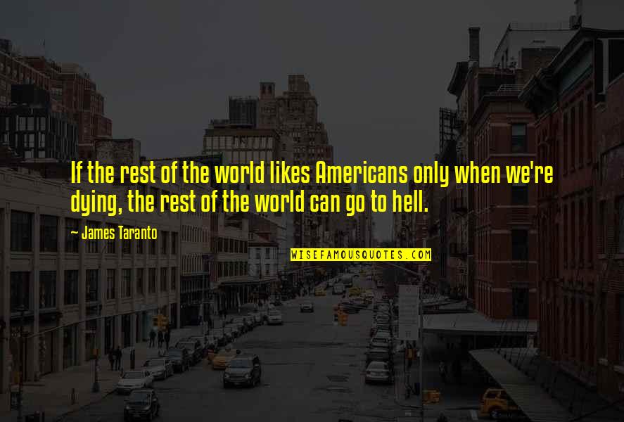 Go To Hell World Quotes By James Taranto: If the rest of the world likes Americans