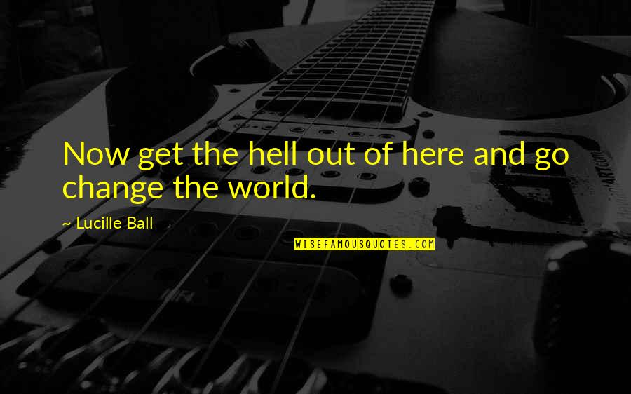 Go To Hell World Quotes By Lucille Ball: Now get the hell out of here and