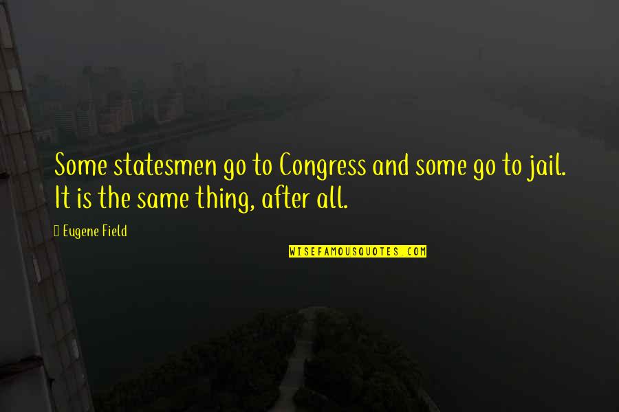 Go To Jail Quotes By Eugene Field: Some statesmen go to Congress and some go