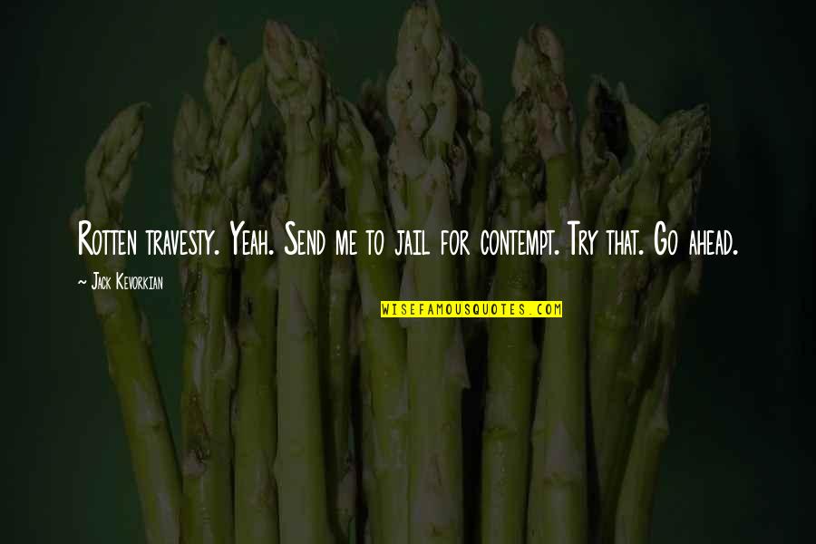 Go To Jail Quotes By Jack Kevorkian: Rotten travesty. Yeah. Send me to jail for