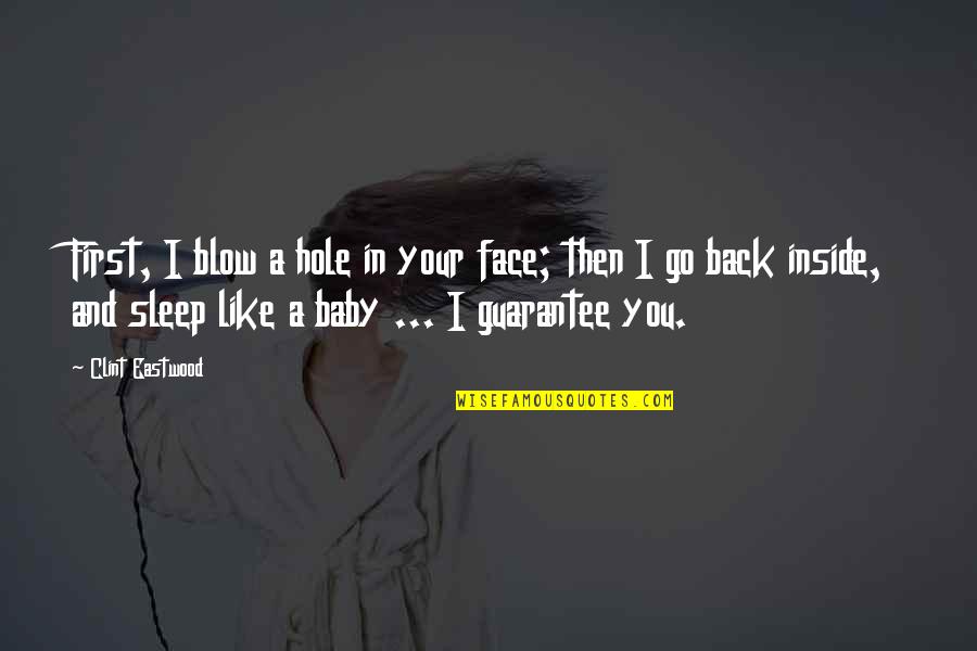 Go To Sleep Baby Quotes By Clint Eastwood: First, I blow a hole in your face; Go To Sleep Baby Quotes By Clint Eastwood: First, I blow a hole in your face;