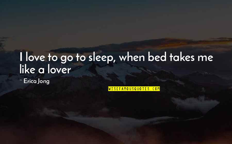 Go To Sleep My Love Quotes By Erica Jong: I love to go to sleep, when bed