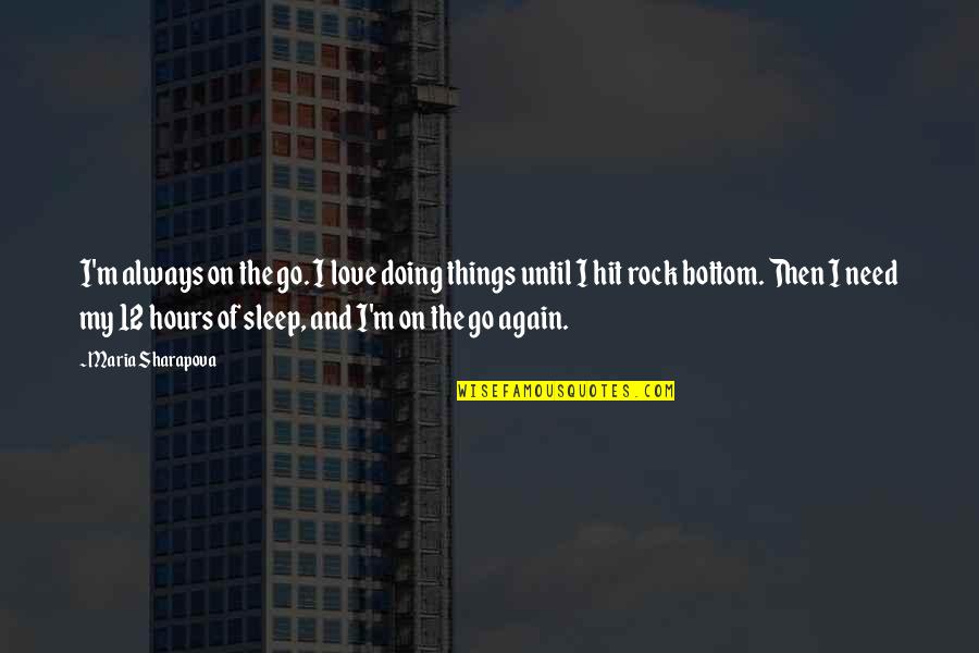 Go To Sleep My Love Quotes By Maria Sharapova: I'm always on the go. I love doing Go To Sleep My Love Quotes By Maria Sharapova: I'm always on the go. I love doing