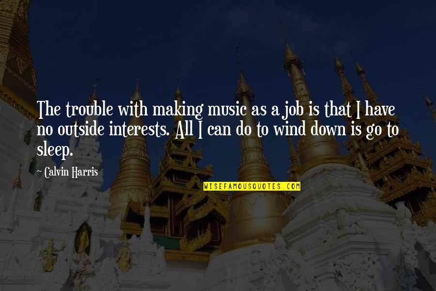 Go To Sleep Quotes By Calvin Harris: The trouble with making music as a job