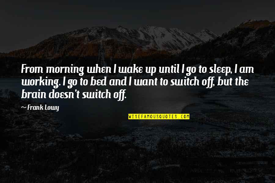 Go To Sleep Quotes By Frank Lowy: From morning when I wake up until I