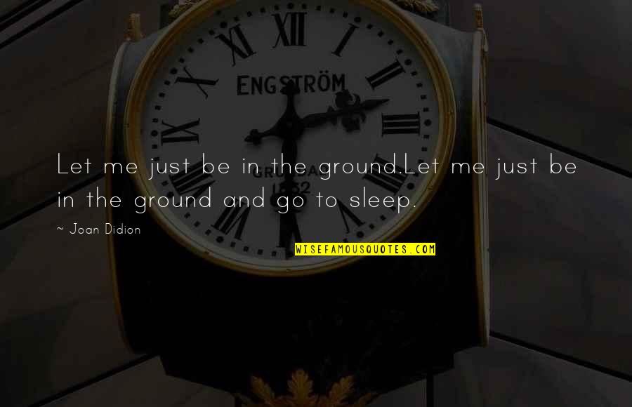 Go To Sleep Quotes By Joan Didion: Let me just be in the ground.Let me