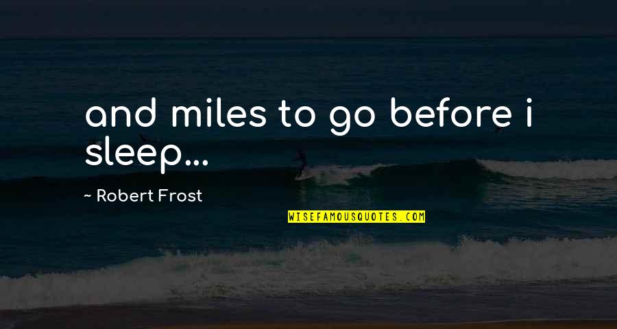 Go To Sleep Quotes By Robert Frost: and miles to go before i sleep...