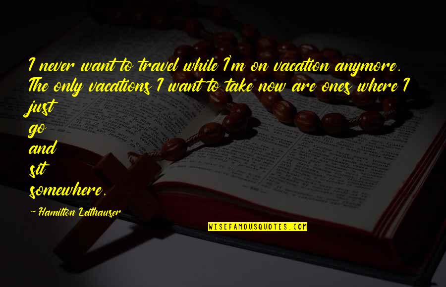 Go To Vacation Quotes By Hamilton Leithauser: I never want to travel while I'm on