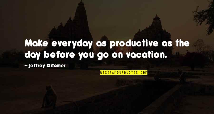 Go To Vacation Quotes By Jeffrey Gitomer: Make everyday as productive as the day before