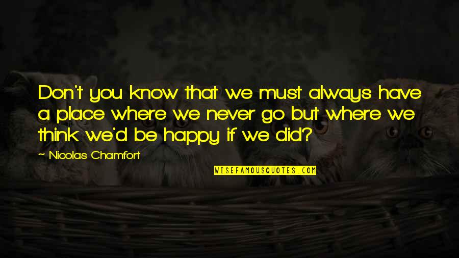 Go To Your Happy Place Quotes By Nicolas Chamfort: Don't you know that we must always have