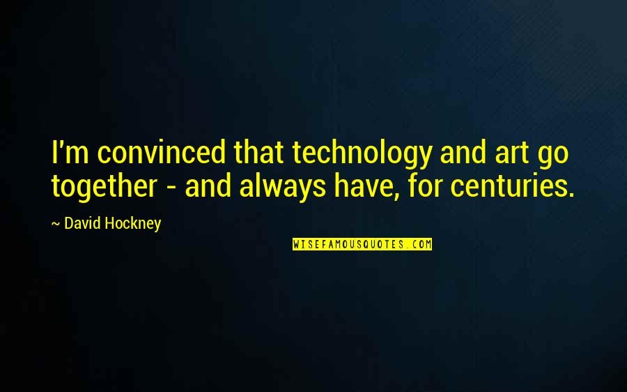 Go Together Quotes By David Hockney: I'm convinced that technology and art go together