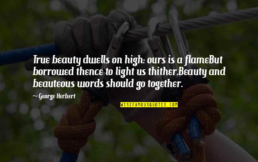 Go Together Quotes By George Herbert: True beauty dwells on high: ours is a