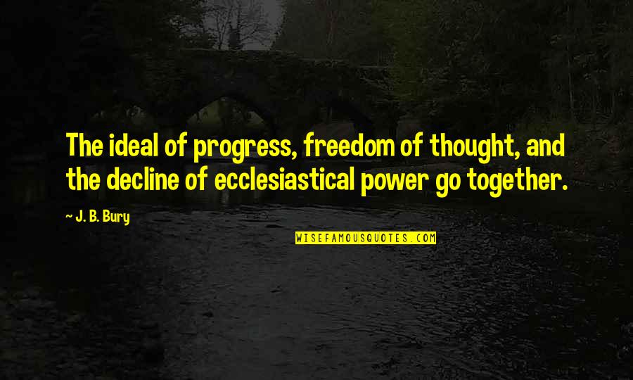 Go Together Quotes By J. B. Bury: The ideal of progress, freedom of thought, and