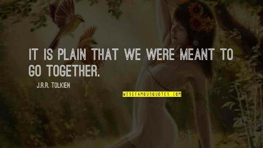 Go Together Quotes By J.R.R. Tolkien: It is plain that we were meant to