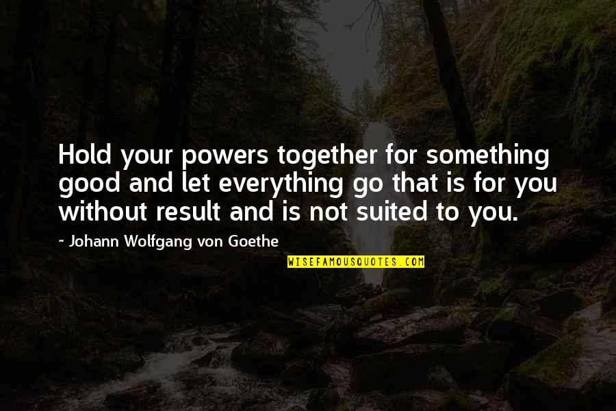 Go Together Quotes By Johann Wolfgang Von Goethe: Hold your powers together for something good and