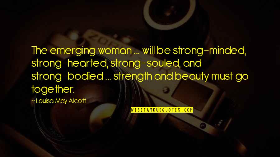 Go Together Quotes By Louisa May Alcott: The emerging woman ... will be strong-minded, strong-hearted,