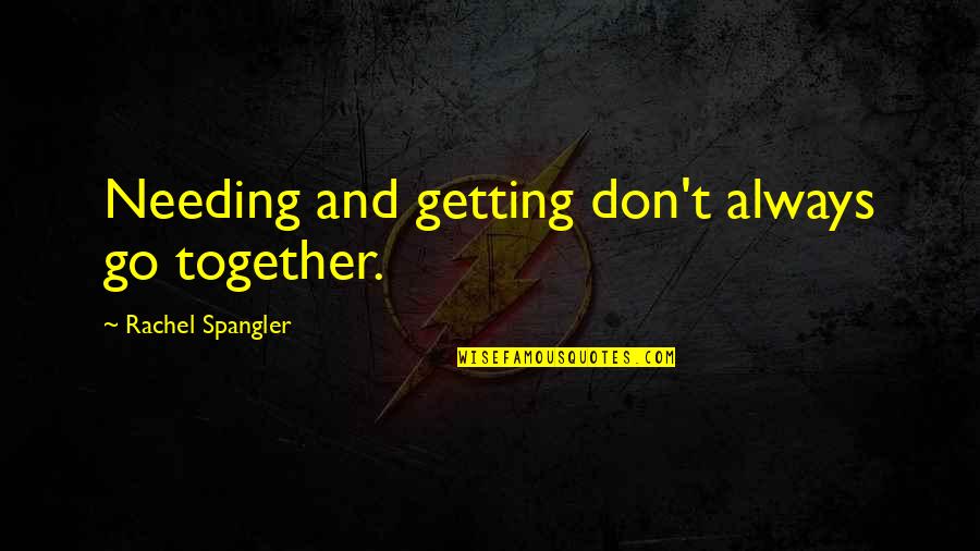 Go Together Quotes By Rachel Spangler: Needing and getting don't always go together.