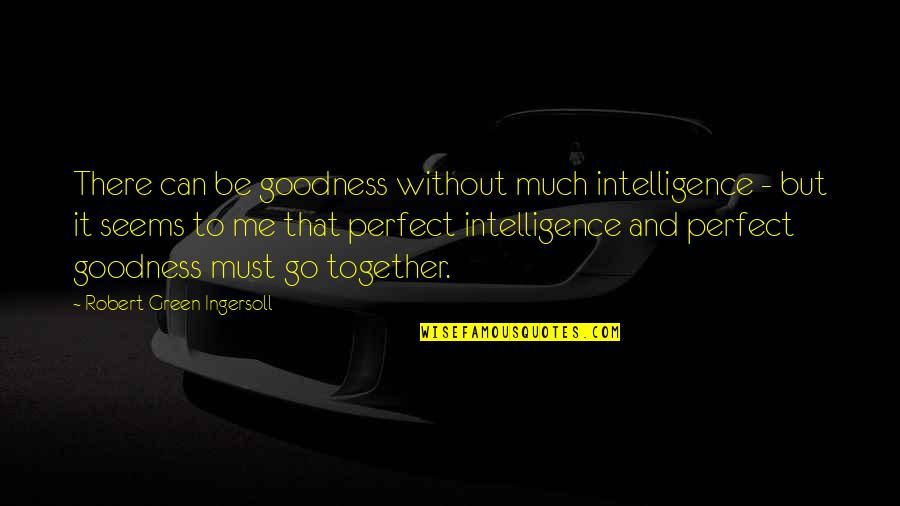 Go Together Quotes By Robert Green Ingersoll: There can be goodness without much intelligence -