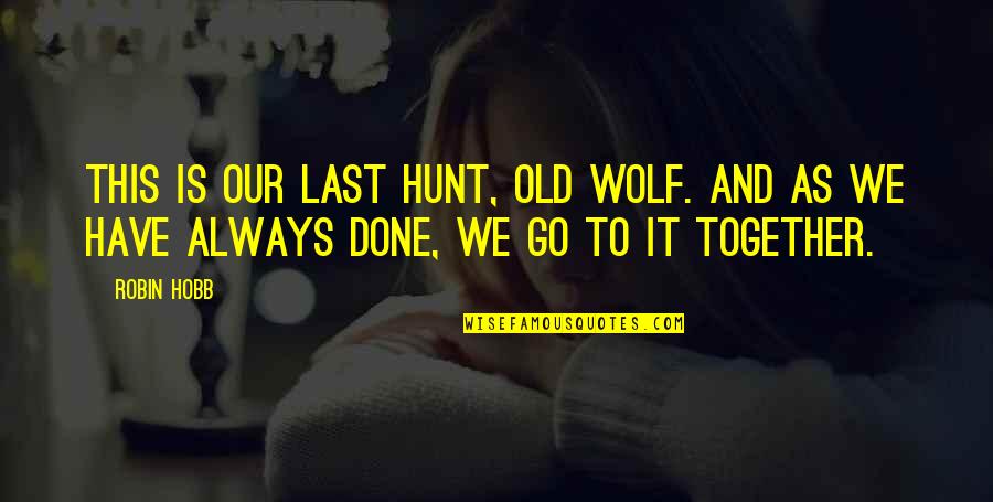 Go Together Quotes By Robin Hobb: This is our last hunt, old wolf. And