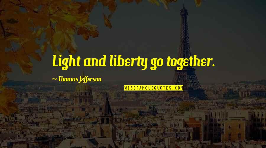 Go Together Quotes By Thomas Jefferson: Light and liberty go together.