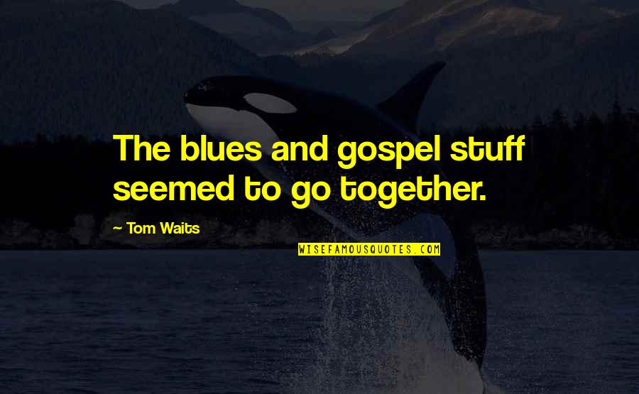 Go Together Quotes By Tom Waits: The blues and gospel stuff seemed to go