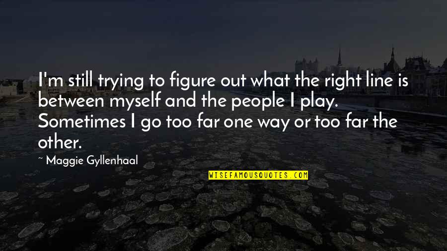 Go Too Far Quotes By Maggie Gyllenhaal: I'm still trying to figure out what the