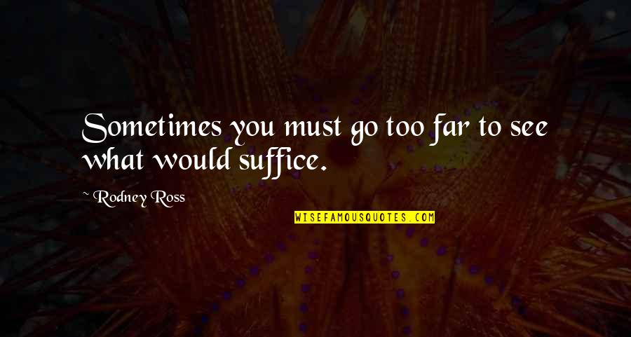 Go Too Far Quotes By Rodney Ross: Sometimes you must go too far to see