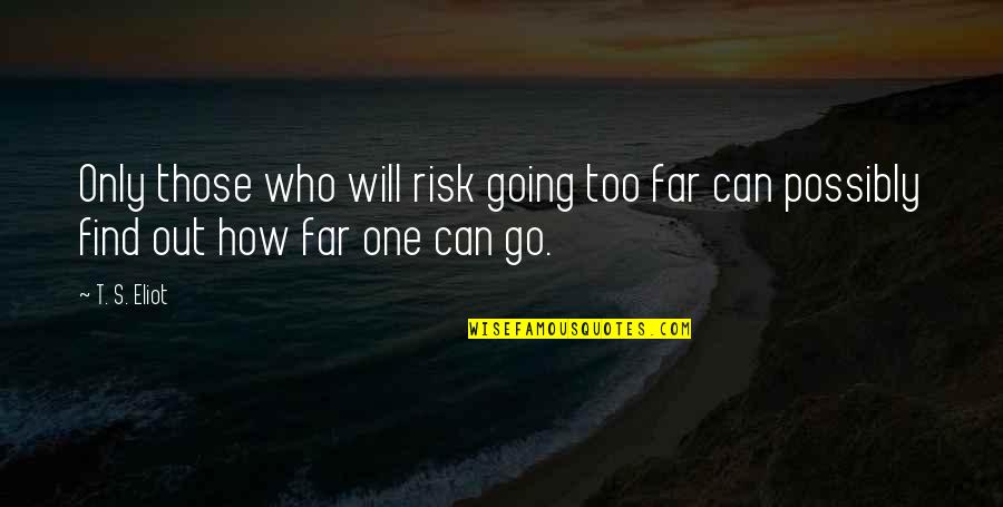 Go Too Far Quotes By T. S. Eliot: Only those who will risk going too far