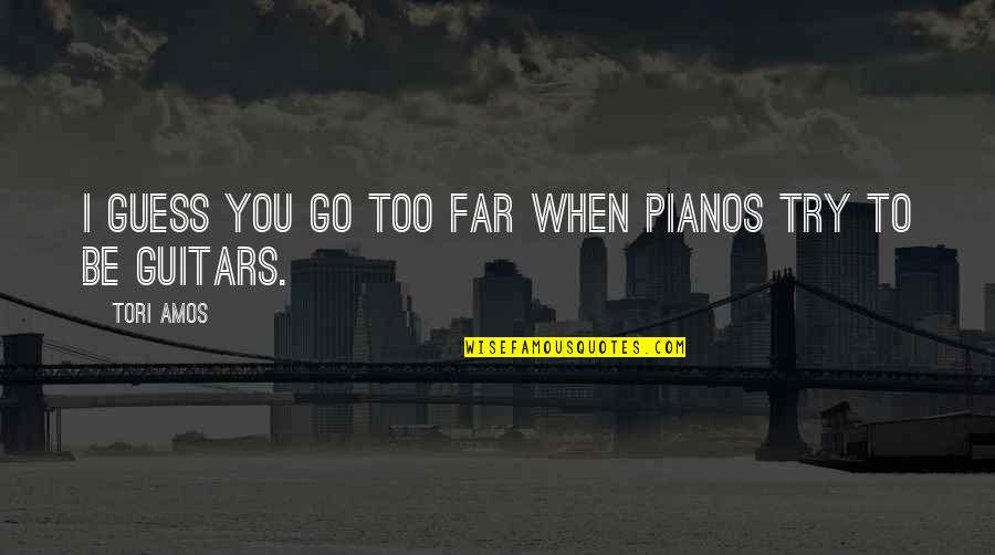 Go Too Far Quotes By Tori Amos: I guess you go too far when pianos