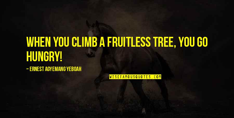 Go Tree Quotes By Ernest Agyemang Yeboah: When you climb a fruitless tree, you go Go Tree Quotes By Ernest Agyemang Yeboah: When you climb a fruitless tree, you go