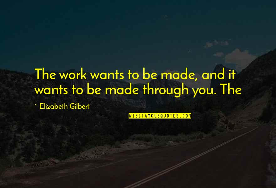 Go Ucsd Quotes By Elizabeth Gilbert: The work wants to be made, and it