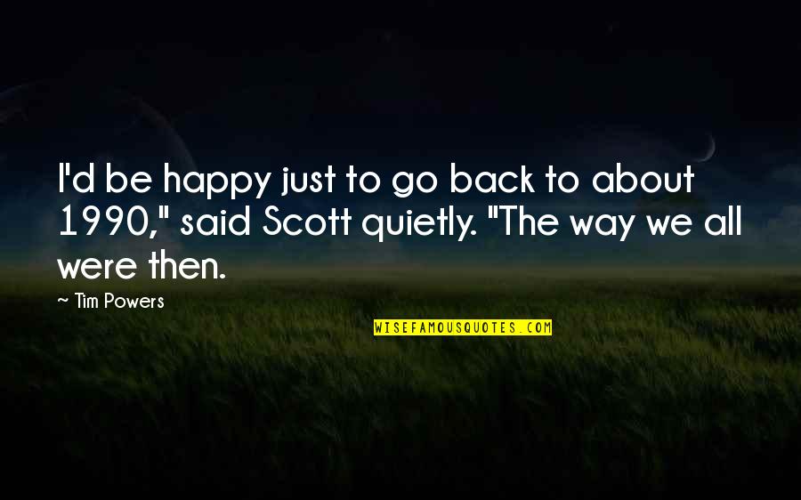 Go Way Back Quotes By Tim Powers: I'd be happy just to go back to