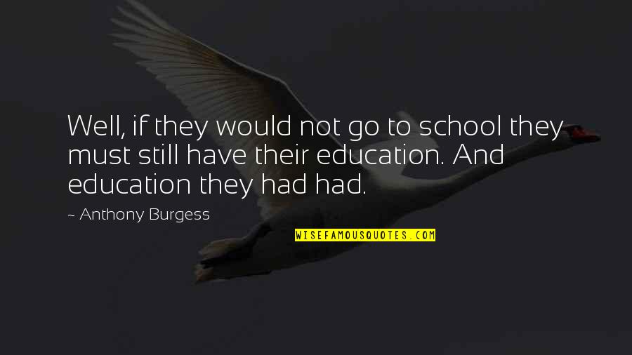 Go Well Quotes By Anthony Burgess: Well, if they would not go to school