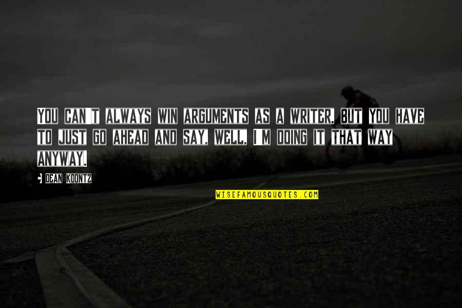 Go Well Quotes By Dean Koontz: You can't always win arguments as a writer,