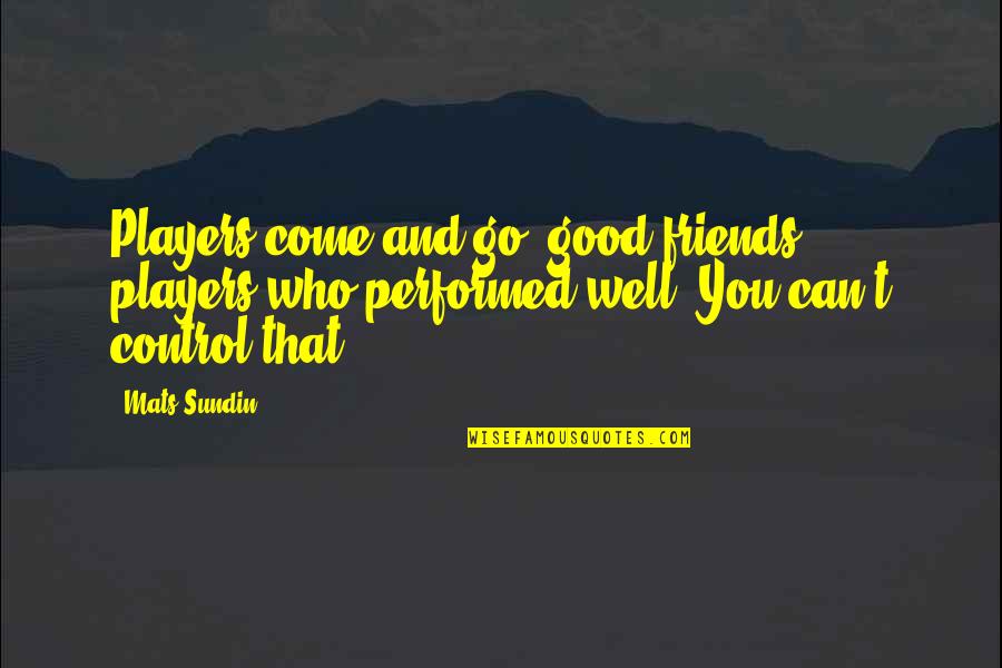 Go Well Quotes By Mats Sundin: Players come and go, good friends, players who