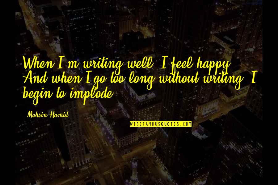 Go Well Quotes By Mohsin Hamid: When I'm writing well, I feel happy. And