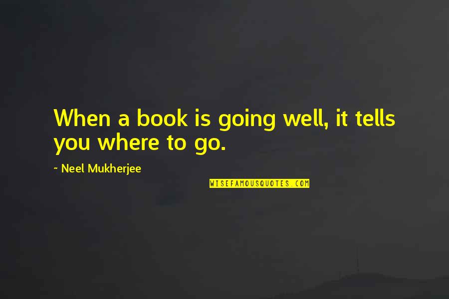 Go Well Quotes By Neel Mukherjee: When a book is going well, it tells