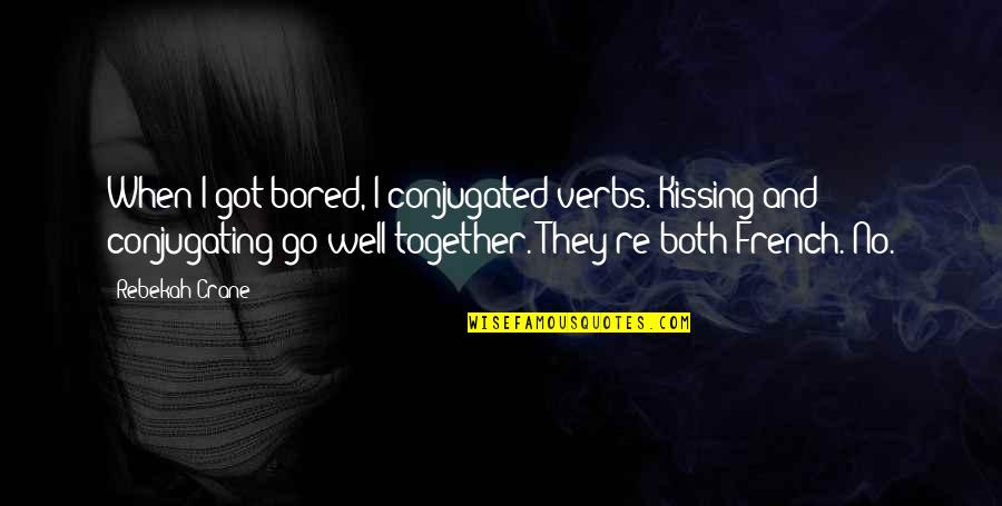 Go Well Quotes By Rebekah Crane: When I got bored, I conjugated verbs. Kissing