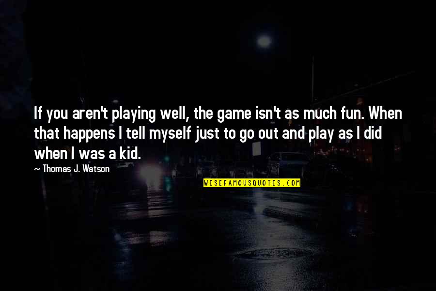 Go Well Quotes By Thomas J. Watson: If you aren't playing well, the game isn't