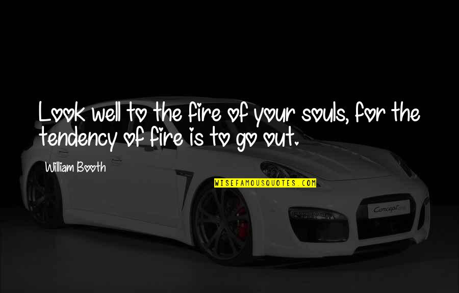 Go Well Quotes By William Booth: Look well to the fire of your souls,