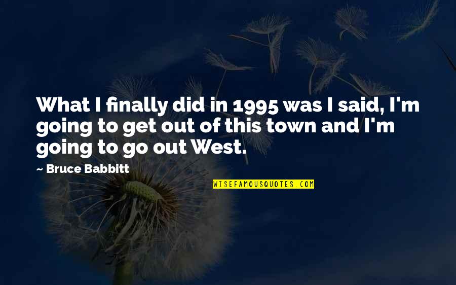 Go West Quotes By Bruce Babbitt: What I finally did in 1995 was I Go West Quotes By Bruce Babbitt: What I finally did in 1995 was I