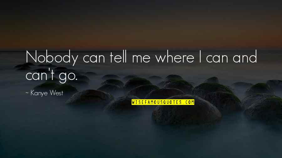 Go West Quotes By Kanye West: Nobody can tell me where I can and Go West Quotes By Kanye West: Nobody can tell me where I can and