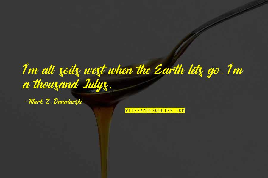 Go West Quotes By Mark Z. Danielewski: I'm all soils west when the Earth lets Go West Quotes By Mark Z. Danielewski: I'm all soils west when the Earth lets