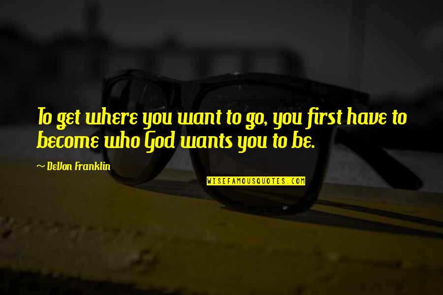 Go Where You Want To Go Quotes By DeVon Franklin: To get where you want to go, you