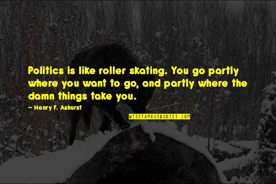 Go Where You Want To Go Quotes By Henry F. Ashurst: Politics is like roller skating. You go partly Go Where You Want To Go Quotes By Henry F. Ashurst: Politics is like roller skating. You go partly